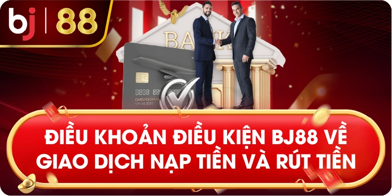 Điều khoản điều kiện BJ88 về giao dịch nạp tiền và rút tiền